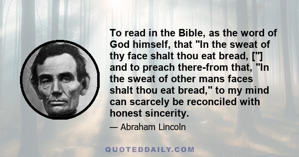 To read in the Bible, as the word of God himself, that In the sweat of thy face shalt thou eat bread, [] and to preach there-from that, In the sweat of other mans faces shalt thou eat bread, to my mind can scarcely be