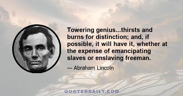 Towering genius...thirsts and burns for distinction; and, if possible, it will have it, whether at the expense of emancipating slaves or enslaving freeman.