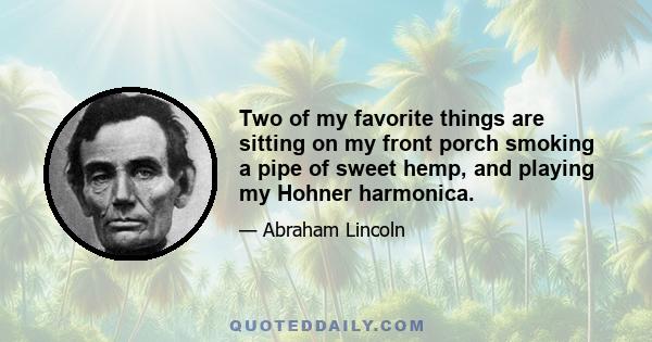 Two of my favorite things are sitting on my front porch smoking a pipe of sweet hemp, and playing my Hohner harmonica.