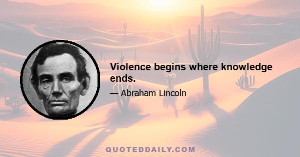 Violence begins where knowledge ends.