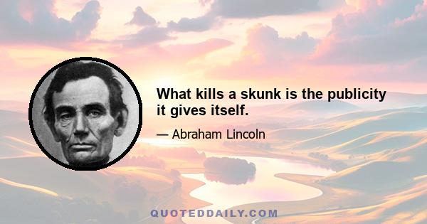 What kills a skunk is the publicity it gives itself.