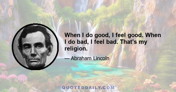 When I do good, I feel good. When I do bad, I feel bad. That's my religion.