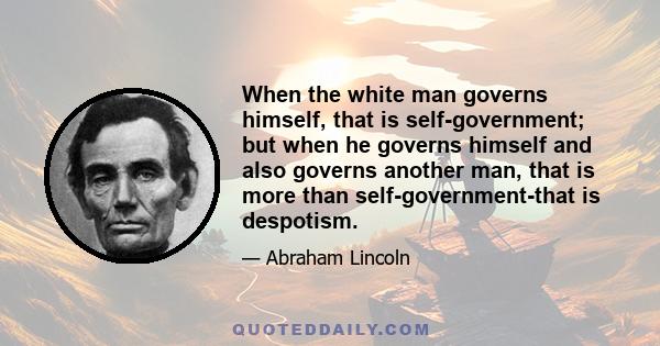 When the white man governs himself, that is self-government; but when he governs himself and also governs another man, that is more than self-government-that is despotism.