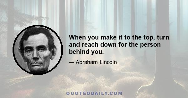 When you make it to the top, turn and reach down for the person behind you.