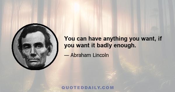 You can have anything you want, if you want it badly enough.