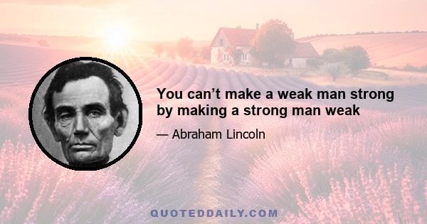 You can’t make a weak man strong by making a strong man weak