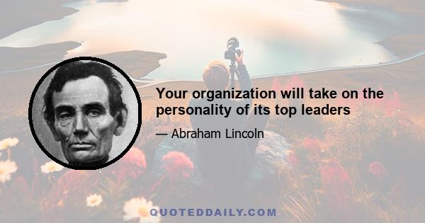 Your organization will take on the personality of its top leaders