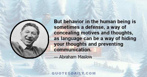 But behavior in the human being is sometimes a defense, a way of concealing motives and thoughts, as language can be a way of hiding your thoughts and preventing communication.