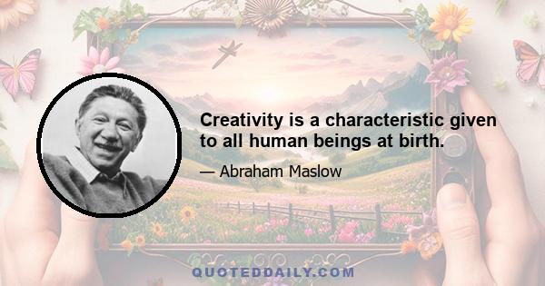 Creativity is a characteristic given to all human beings at birth.