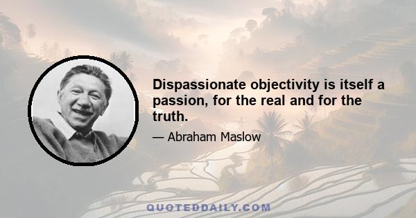 Dispassionate objectivity is itself a passion, for the real and for the truth.