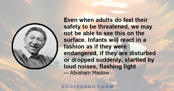 Even when adults do feel their safety to be threatened, we may not be able to see this on the surface. Infants will react in a fashion as if they were endangered, if they are disturbed or dropped suddenly, startled by