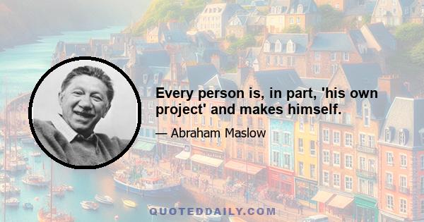 Every person is, in part, 'his own project' and makes himself.