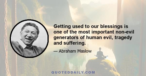 Getting used to our blessings is one of the most important non-evil generators of human evil, tragedy and suffering.