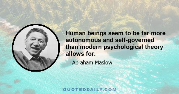 Human beings seem to be far more autonomous and self-governed than modern psychological theory allows for.