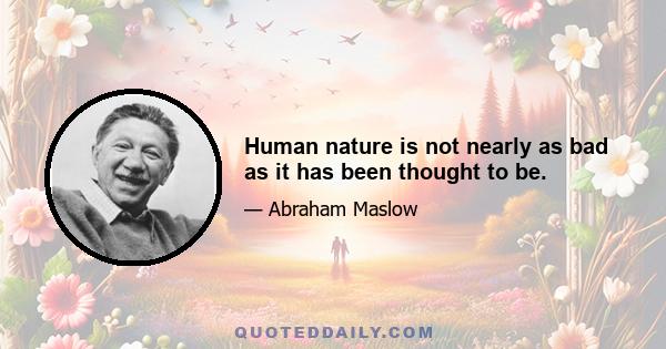 Human nature is not nearly as bad as it has been thought to be.