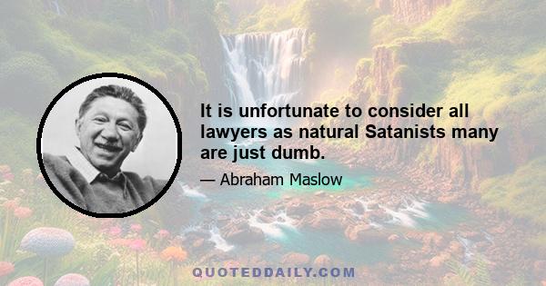 It is unfortunate to consider all lawyers as natural Satanists many are just dumb.