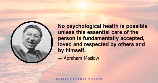 No psychological health is possible unless this essential care of the person is fundamentally accepted, loved and respected by others and by himself.