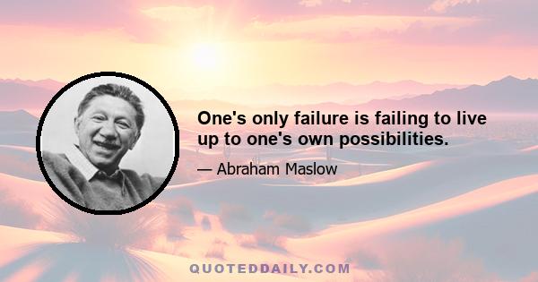 One's only failure is failing to live up to one's own possibilities.