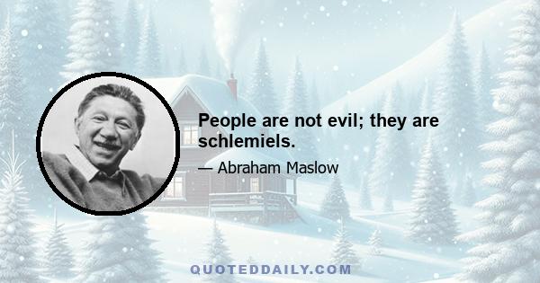 People are not evil; they are schlemiels.