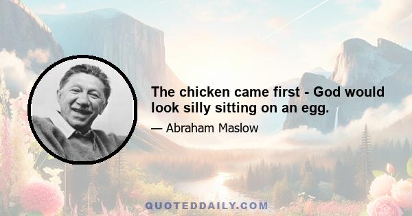 The chicken came first - God would look silly sitting on an egg.