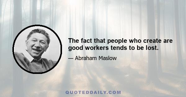 The fact that people who create are good workers tends to be lost.