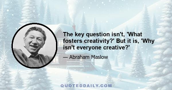 The key question isn't, 'What fosters creativity?' But it is, 'Why isn't everyone creative?'