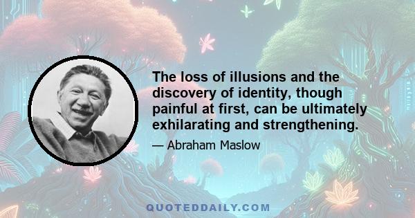 The loss of illusions and the discovery of identity, though painful at first, can be ultimately exhilarating and strengthening.