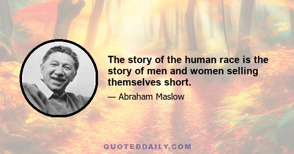 The story of the human race is the story of men and women selling themselves short.