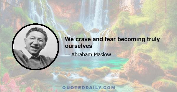 We crave and fear becoming truly ourselves