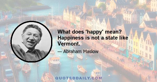 What does 'happy' mean? Happiness is not a state like Vermont.