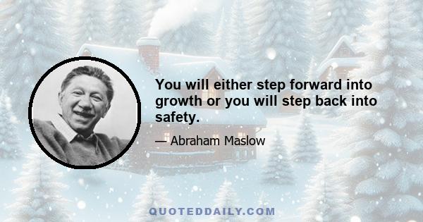 You will either step forward into growth or you will step back into safety.