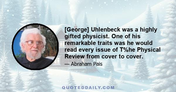 [George] Uhlenbeck was a highly gifted physicist. One of his remarkable traits was he would read every issue of T%he Physical Review from cover to cover.