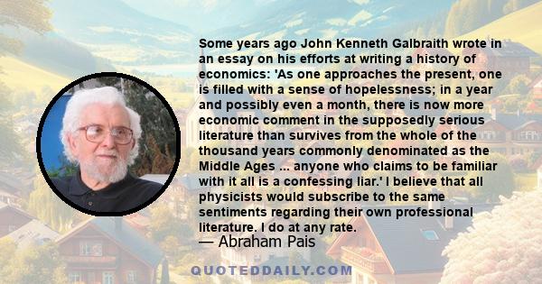 Some years ago John Kenneth Galbraith wrote in an essay on his efforts at writing a history of economics: 'As one approaches the present, one is filled with a sense of hopelessness; in a year and possibly even a month,