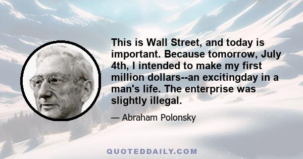 This is Wall Street, and today is important. Because tomorrow, July 4th, I intended to make my first million dollars--an excitingday in a man's life. The enterprise was slightly illegal.