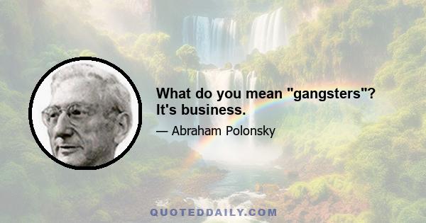 What do you mean gangsters? It's business.