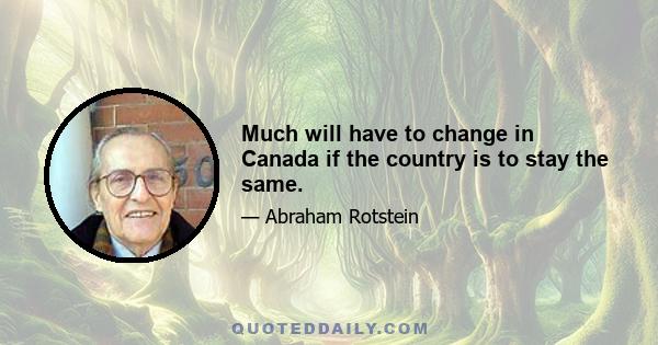 Much will have to change in Canada if the country is to stay the same.