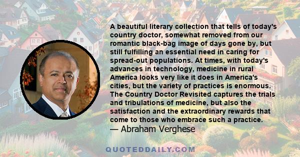 A beautiful literary collection that tells of today's country doctor, somewhat removed from our romantic black-bag image of days gone by, but still fulfilling an essential need in caring for spread-out populations. At