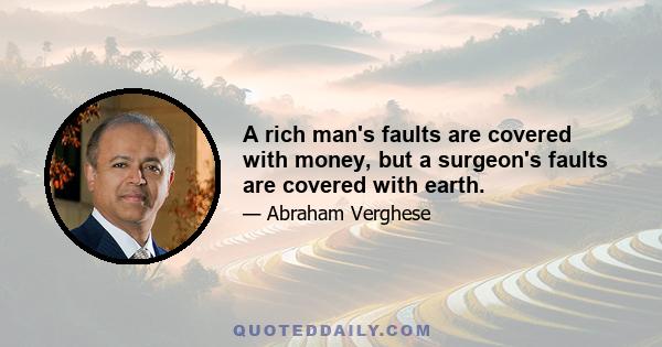 A rich man's faults are covered with money, but a surgeon's faults are covered with earth.