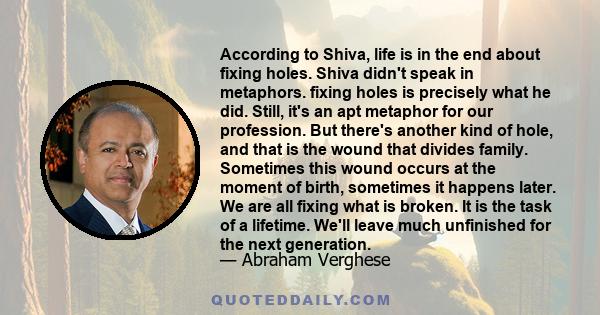 According to Shiva, life is in the end about fixing holes. Shiva didn't speak in metaphors. fixing holes is precisely what he did. Still, it's an apt metaphor for our profession. But there's another kind of hole, and