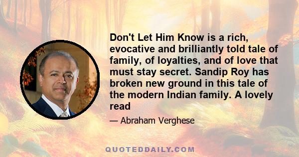 Don't Let Him Know is a rich, evocative and brilliantly told tale of family, of loyalties, and of love that must stay secret. Sandip Roy has broken new ground in this tale of the modern Indian family. A lovely read