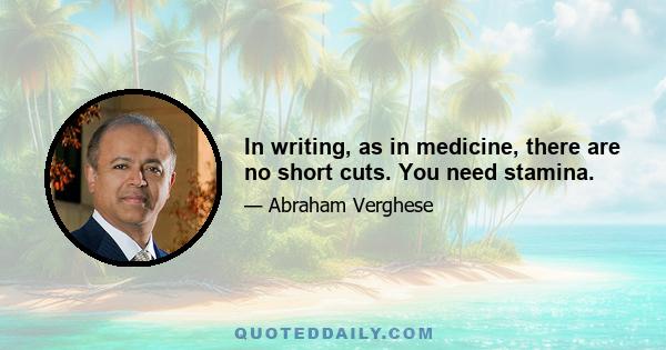 In writing, as in medicine, there are no short cuts. You need stamina.