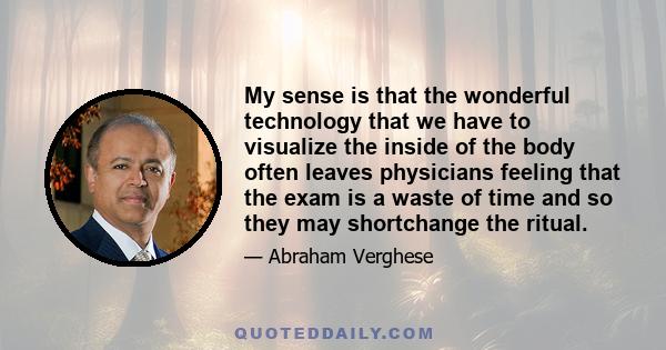 My sense is that the wonderful technology that we have to visualize the inside of the body often leaves physicians feeling that the exam is a waste of time and so they may shortchange the ritual.