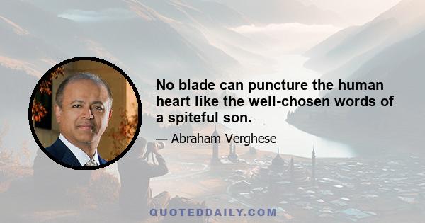 No blade can puncture the human heart like the well-chosen words of a spiteful son.