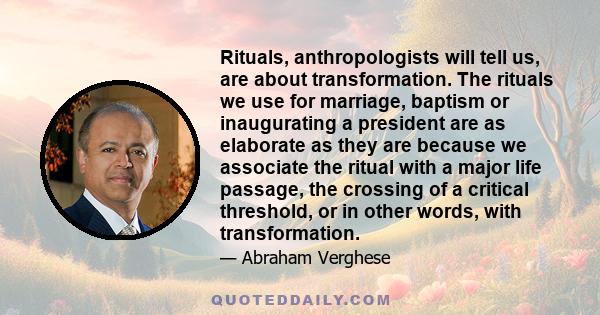 Rituals, anthropologists will tell us, are about transformation. The rituals we use for marriage, baptism or inaugurating a president are as elaborate as they are because we associate the ritual with a major life