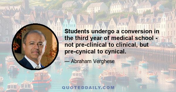 Students undergo a conversion in the third year of medical school - not pre-clinical to clinical, but pre-cynical to cynical.