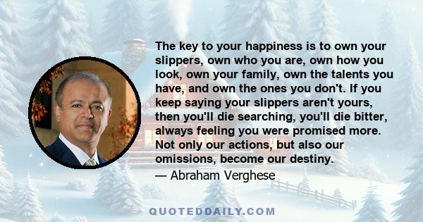 The key to your happiness is to own your slippers, own who you are, own how you look, own your family, own the talents you have, and own the ones you don't. If you keep saying your slippers aren't yours, then you'll die 