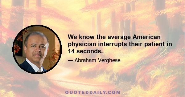 We know the average American physician interrupts their patient in 14 seconds.