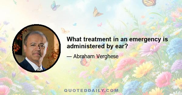 What treatment in an emergency is administered by ear?