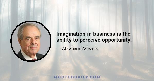 Imagination in business is the ability to perceive opportunity.