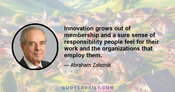 Innovation grows out of membership and a sure sense of responsibility people feel for their work and the organizations that employ them.